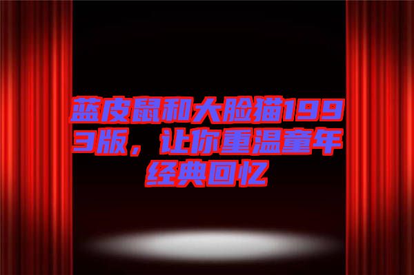 藍(lán)皮鼠和大臉貓1993版，讓你重溫童年經(jīng)典回憶