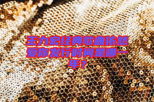 王力宏經(jīng)典歌曲依然愛你發(fā)行時間是哪一年？