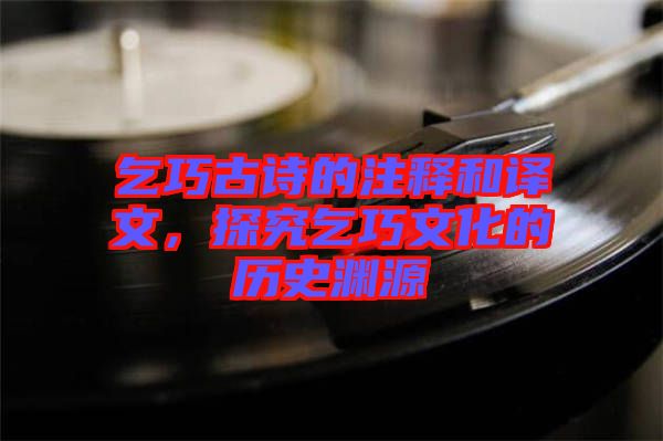 乞巧古詩的注釋和譯文，探究乞巧文化的歷史淵源