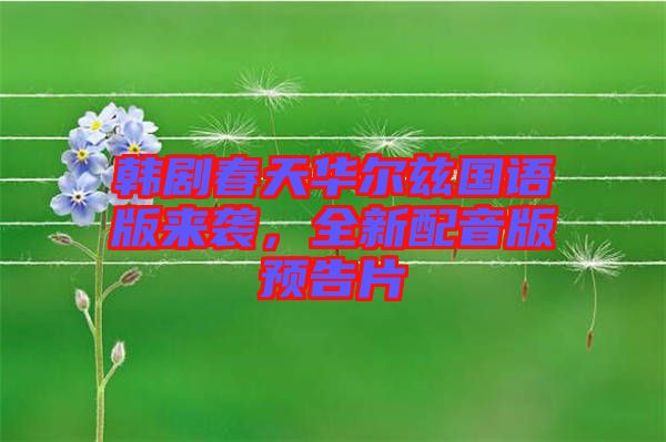 韓劇春天華爾茲國語版來襲，全新配音版預(yù)告片
