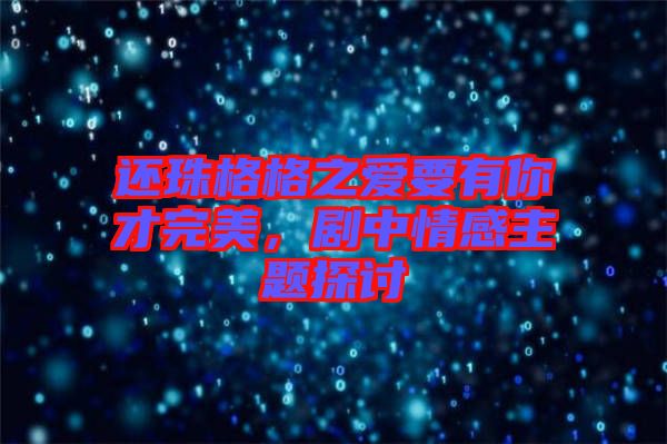 還珠格格之愛要有你才完美，劇中情感主題探討