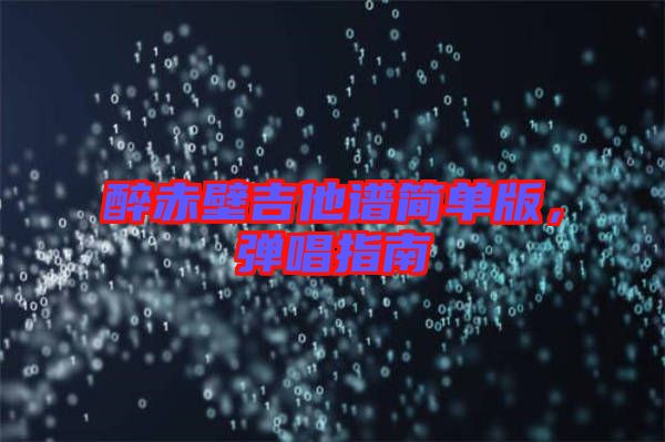 醉赤壁吉他譜簡單版，彈唱指南