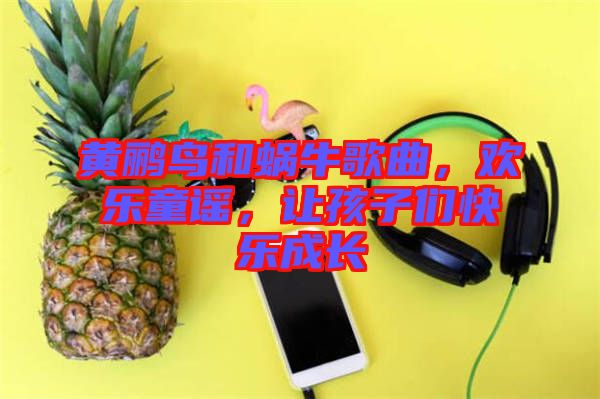 黃鸝鳥和蝸牛歌曲，歡樂童謠，讓孩子們快樂成長