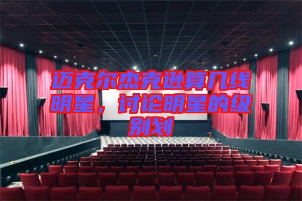 邁克爾杰克遜算幾線明星，討論明星的級(jí)別劃