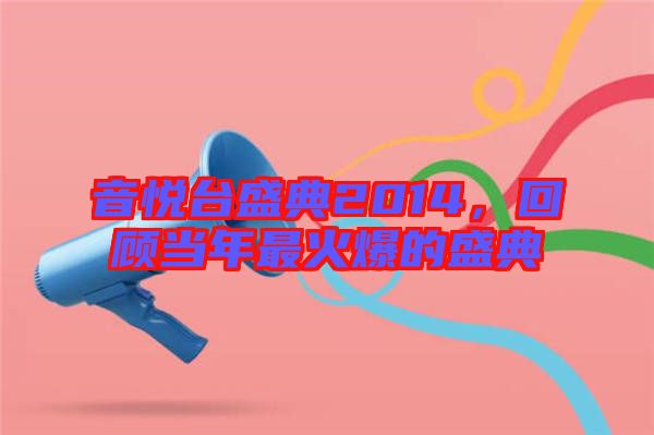 音悅臺盛典2014，回顧當年最火爆的盛典