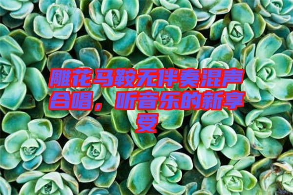 雕花馬鞍無(wú)伴奏混聲合唱，聽(tīng)音樂(lè)的新享受