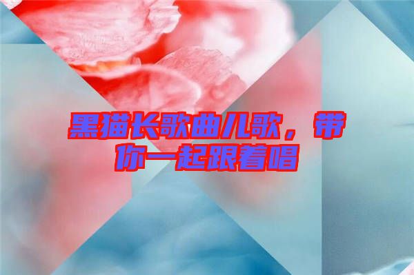 黑貓長歌曲兒歌，帶你一起跟著唱