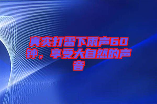 真實打雷下雨聲60鐘，享受大自然的聲音