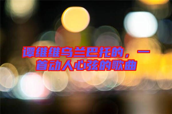 譚維維烏蘭巴托的，一首動人心弦的歌曲