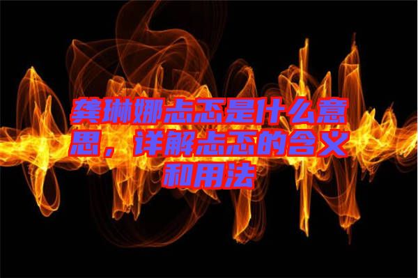 龔琳娜忐忑是什么意思，詳解忐忑的含義和用法