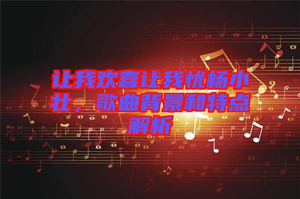 讓我歡喜讓我憂楊小壯，歌曲背景和特點解析