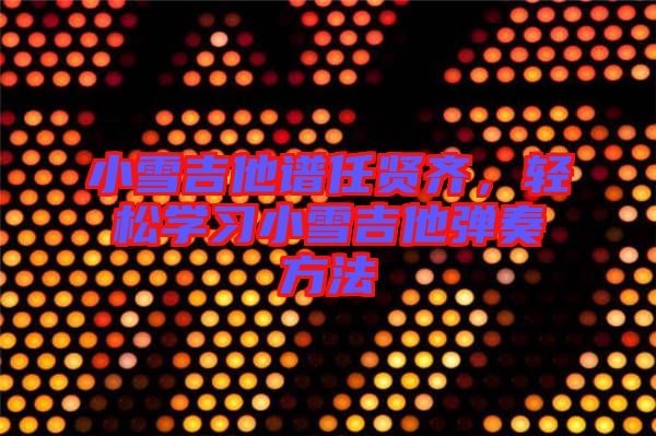 小雪吉他譜任賢齊，輕松學習小雪吉他彈奏方法
