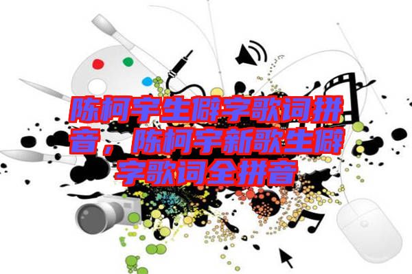 陳柯宇生僻字歌詞拼音，陳柯宇新歌生僻字歌詞全拼音