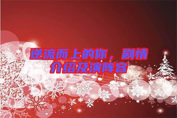 逆流而上的你，劇情介紹及演陣容
