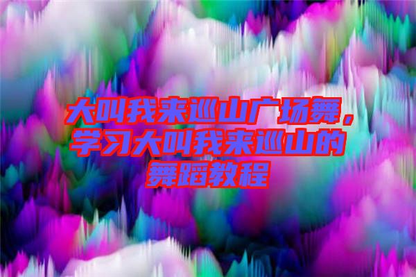 大叫我來巡山廣場舞，學習大叫我來巡山的舞蹈教程