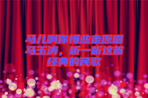 馬兒啊你慢些走原唱馬玉濤，聽一聽這首經(jīng)典的民歌