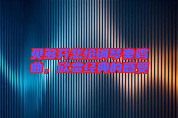 貝多芬悲愴鋼琴奏鳴曲，欣賞經(jīng)典的感受