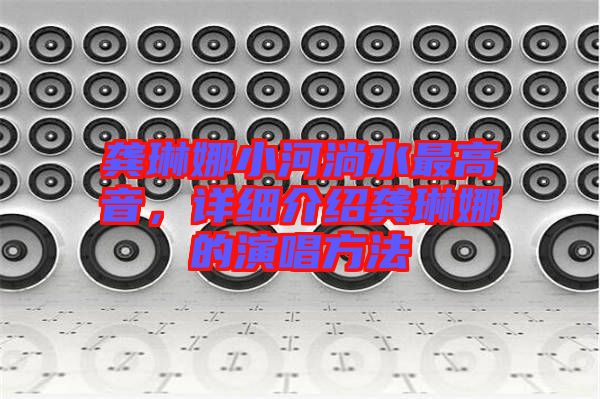 龔琳娜小河淌水最高音，詳細介紹龔琳娜的演唱方法