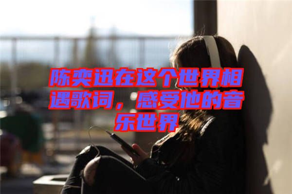 陳奕迅在這個世界相遇歌詞，感受他的音樂世界