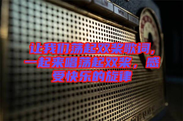讓我們蕩起雙槳歌詞,一起來(lái)唱蕩起雙槳，感受快樂(lè)的旋律