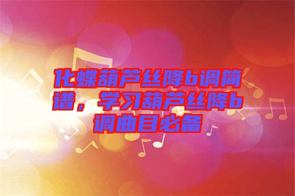 化蝶葫蘆絲降b調(diào)簡譜，學習葫蘆絲降b調(diào)曲目必備