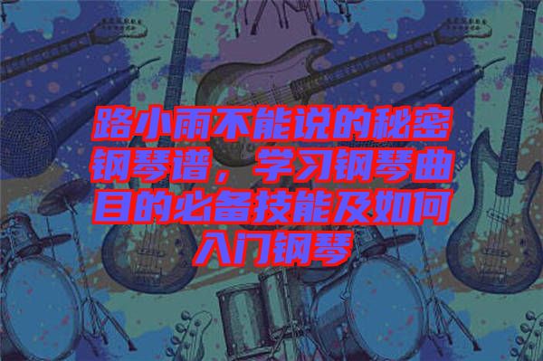 路小雨不能說的秘密鋼琴譜，學(xué)習(xí)鋼琴曲目的必備技能及如何入門鋼琴