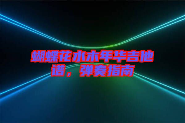 蝴蝶花水木年華吉他譜，彈奏指南