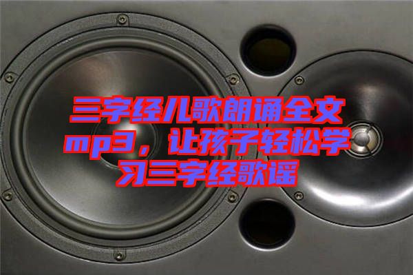 三字經(jīng)兒歌朗誦全文mp3，讓孩子輕松學(xué)習(xí)三字經(jīng)歌謠