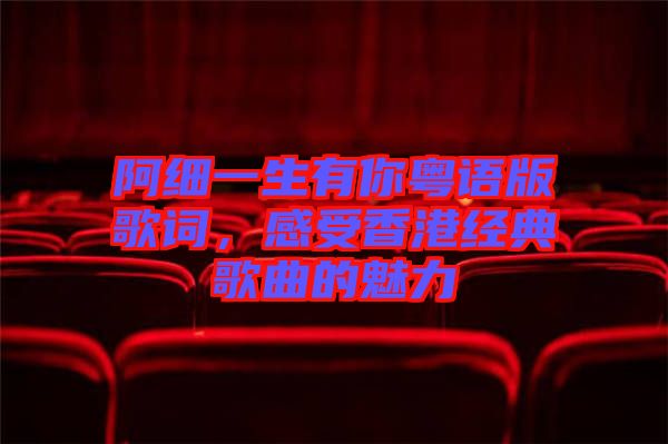 阿細(xì)一生有你粵語(yǔ)版歌詞，感受香港經(jīng)典歌曲的魅力