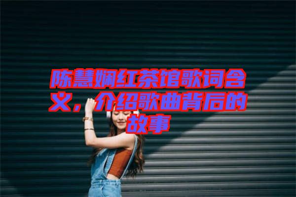 陳慧嫻紅茶館歌詞含義，介紹歌曲背后的故事