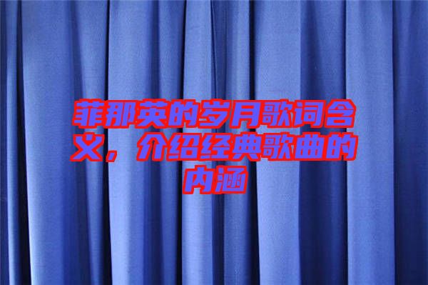 菲那英的歲月歌詞含義，介紹經(jīng)典歌曲的內(nèi)涵