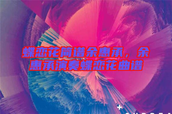 蝶戀花簡譜余惠承，余惠承演奏蝶戀花曲譜