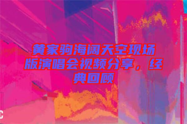 黃家駒海闊天空現(xiàn)場(chǎng)版演唱會(huì)視頻分享，經(jīng)典回顧