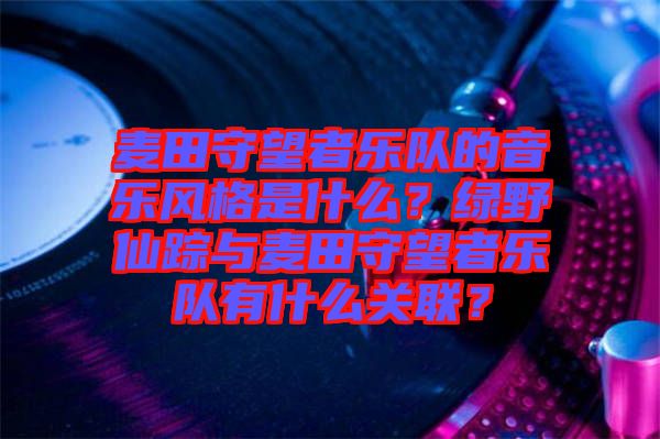 麥田守望者樂隊的音樂風格是什么？綠野仙蹤與麥田守望者樂隊有什么關聯(lián)？