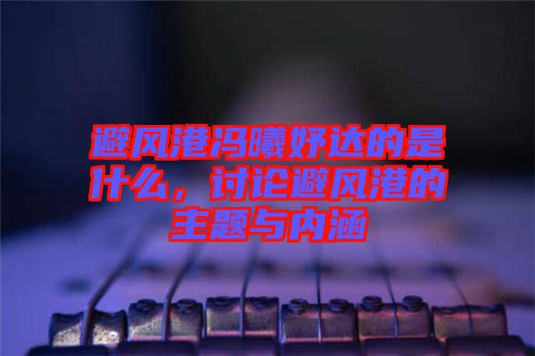 避風(fēng)港馮曦妤達(dá)的是什么，討論避風(fēng)港的主題與內(nèi)涵