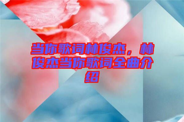 當你歌詞林俊杰，林俊杰當你歌詞全曲介紹