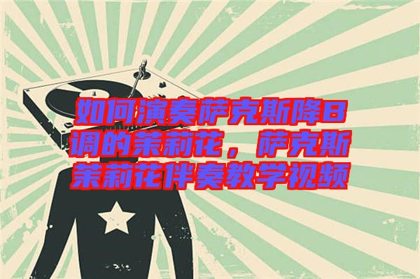如何演奏薩克斯降B調(diào)的茉莉花，薩克斯茉莉花伴奏教學(xué)視頻