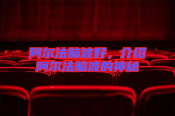 阿爾法腦波好，介紹阿爾法腦波的神秘