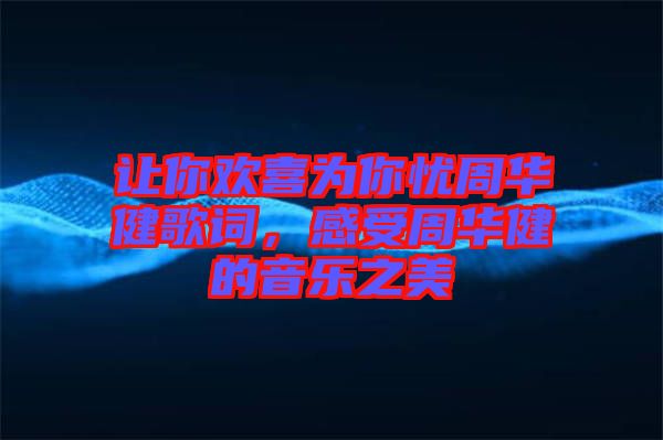 讓你歡喜為你憂周華健歌詞，感受周華健的音樂(lè)之美