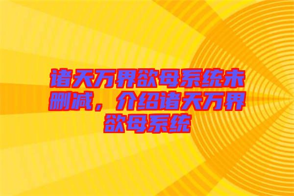 諸天萬(wàn)界欲母系統(tǒng)未刪減，介紹諸天萬(wàn)界欲母系統(tǒng)