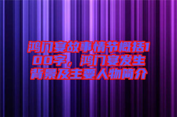 鴻門宴故事情節(jié)概括100字，鴻門宴發(fā)生背景及主要人物簡介