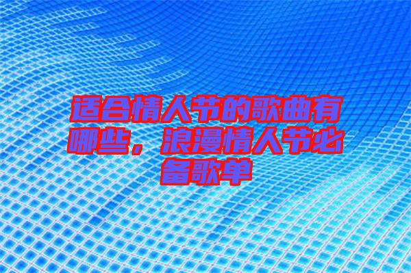 適合情人節(jié)的歌曲有哪些，浪漫情人節(jié)必備歌單