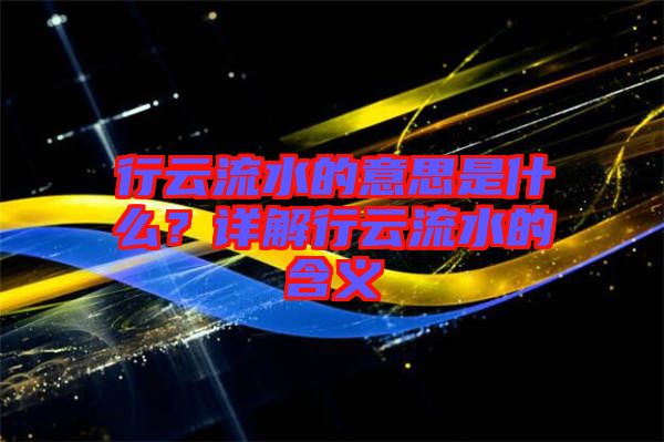 行云流水的意思是什么？詳解行云流水的含義