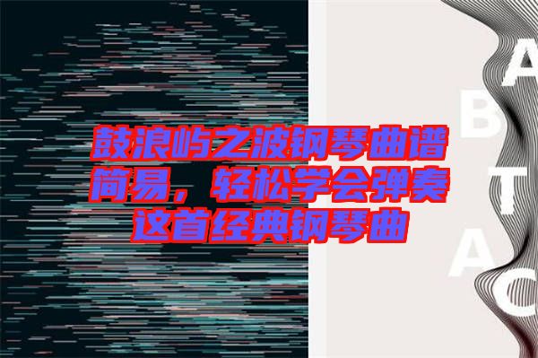 鼓浪嶼之波鋼琴曲譜簡易，輕松學會彈奏這首經(jīng)典鋼琴曲