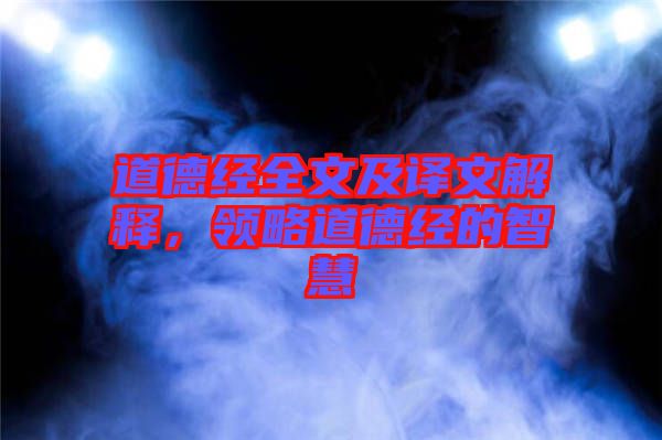 道德經(jīng)全文及譯文解釋，領(lǐng)略道德經(jīng)的智慧