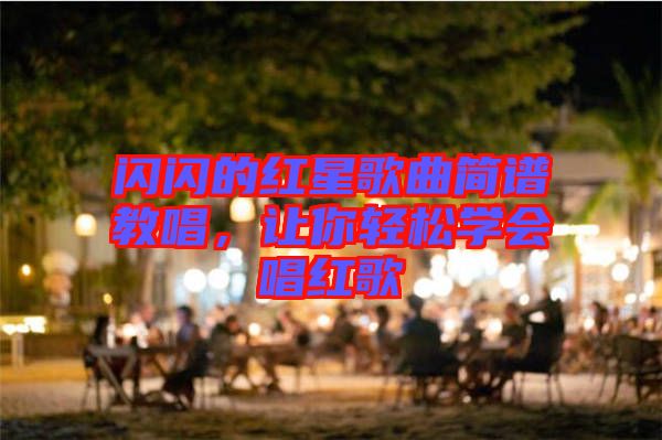 閃閃的紅星歌曲簡譜教唱，讓你輕松學會唱紅歌