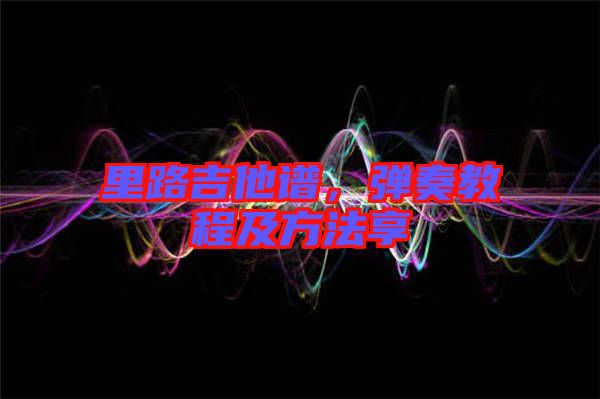 里路吉他譜，彈奏教程及方法享
