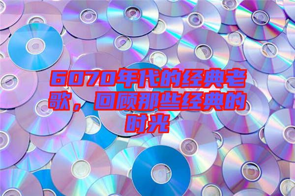 6070年代的經(jīng)典老歌，回顧那些經(jīng)典的時(shí)光