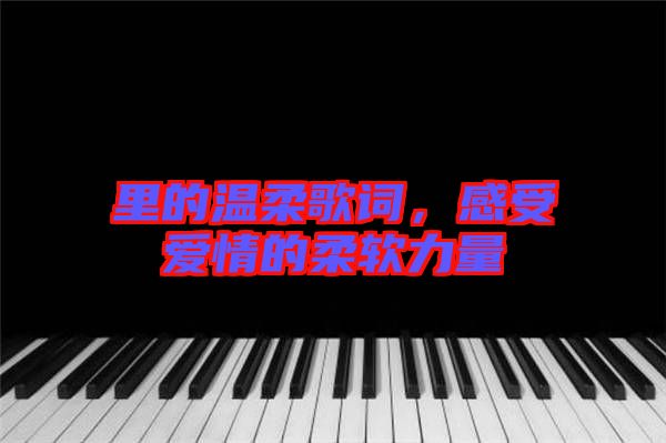 里的溫柔歌詞，感受愛(ài)情的柔軟力量