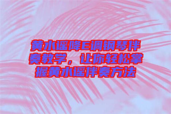 黃水謠降E調(diào)鋼琴伴奏教學(xué)，讓你輕松掌握黃水謠伴奏方法